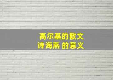 高尔基的散文诗海燕 的意义